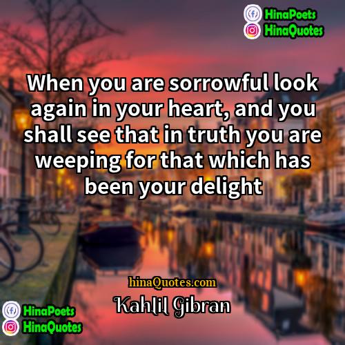Kahlil Gibran Quotes | When you are sorrowful look again in